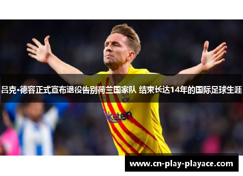 吕克·德容正式宣布退役告别荷兰国家队 结束长达14年的国际足球生涯