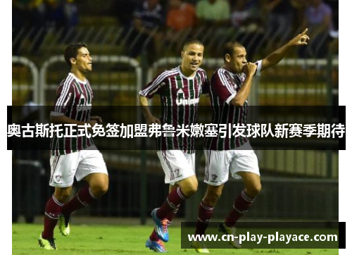 奥古斯托正式免签加盟弗鲁米嫩塞引发球队新赛季期待