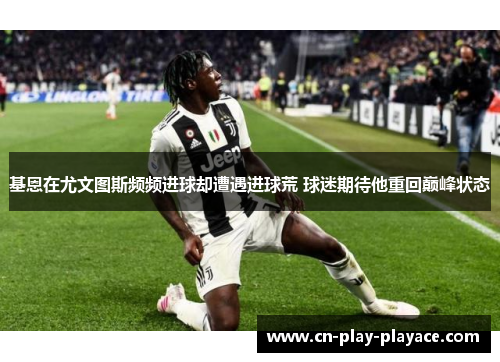 基恩在尤文图斯频频进球却遭遇进球荒 球迷期待他重回巅峰状态