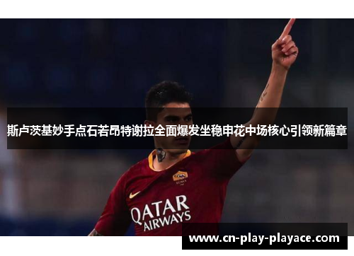 斯卢茨基妙手点石若昂特谢拉全面爆发坐稳申花中场核心引领新篇章