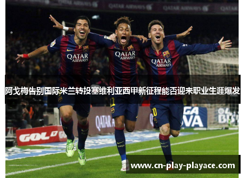 阿戈梅告别国际米兰转投塞维利亚西甲新征程能否迎来职业生涯爆发