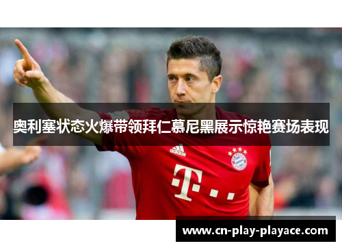 奥利塞状态火爆带领拜仁慕尼黑展示惊艳赛场表现