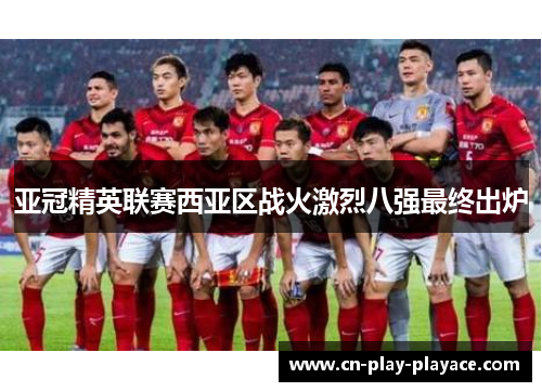 亚冠精英联赛西亚区战火激烈八强最终出炉 亚冠精英联赛西亚区战火激烈八强最终出炉