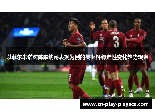以菲尔米诺对阵摩纳哥表现为例的美洲杯稳定性变化趋势观察